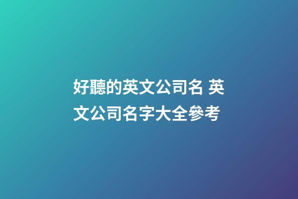 好聽的英文公司名 英文公司名字大全參考-第1張-公司起名-玄機派